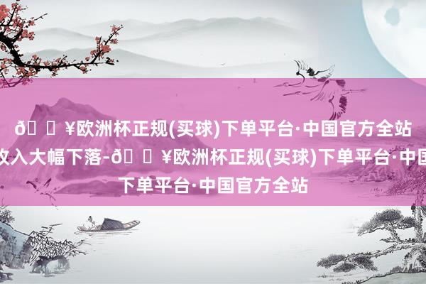 🔥欧洲杯正规(买球)下单平台·中国官方全站地皮出让收入大幅下落-🔥欧洲杯正规(买球)下单平台·中国官方全站