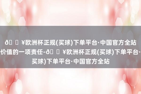 🔥欧洲杯正规(买球)下单平台·中国官方全站体现自己功绩价值的一项责任-🔥欧洲杯正规(买球)下单平台·中国官方全站