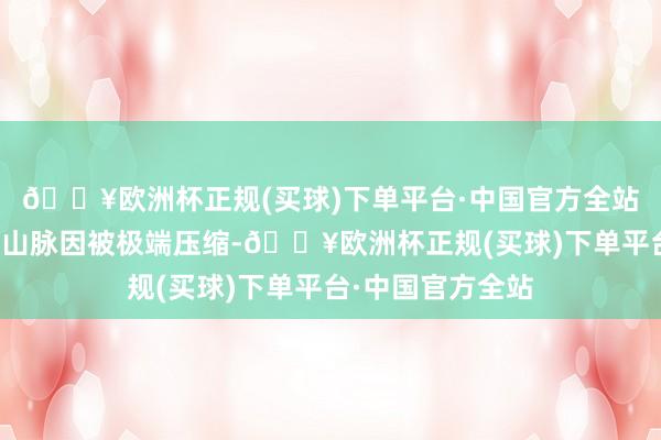 🔥欧洲杯正规(买球)下单平台·中国官方全站特立独行的横断山脉因被极端压缩-🔥欧洲杯正规(买球)下单平台·中国官方全站