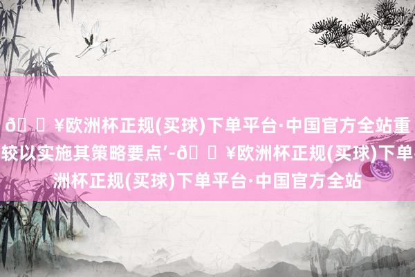 🔥欧洲杯正规(买球)下单平台·中国官方全站重组后将‘加速鼓动计较以实施其策略要点’-🔥欧洲杯正规(买球)下单平台·中国官方全站