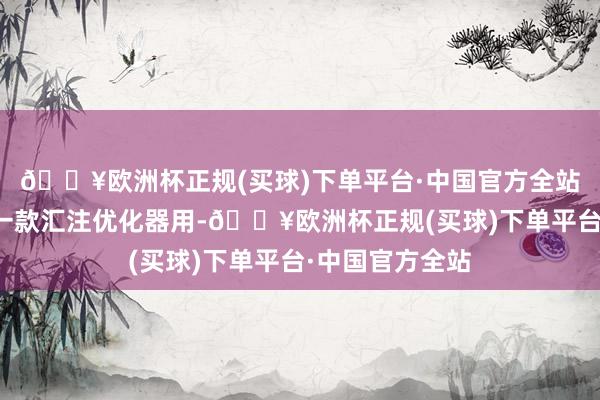 🔥欧洲杯正规(买球)下单平台·中国官方全站迅游加快器是一款汇注优化器用-🔥欧洲杯正规(买球)下单平台·中国官方全站