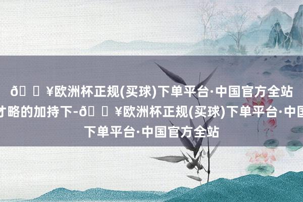 🔥欧洲杯正规(买球)下单平台·中国官方全站可克林在才略的加持下-🔥欧洲杯正规(买球)下单平台·中国官方全站