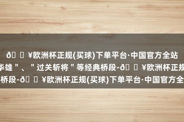 🔥欧洲杯正规(买球)下单平台·中国官方全站其中包括知名的＂斩华雄＂、＂过关斩将＂等经典桥段-🔥欧洲杯正规(买球)下单平台·中国官方全站