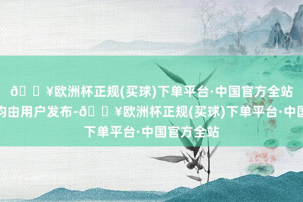 🔥欧洲杯正规(买球)下单平台·中国官方全站总共推行均由用户发布-🔥欧洲杯正规(买球)下单平台·中国官方全站