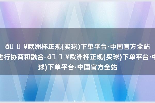 🔥欧洲杯正规(买球)下单平台·中国官方全站成员国不错进行协商和融合-🔥欧洲杯正规(买球)下单平台·中国官方全站