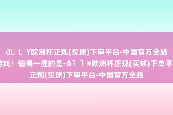 🔥欧洲杯正规(买球)下单平台·中国官方全站临了一款为R星游戏！值得一提的是-🔥欧洲杯正规(买球)下单平台·中国官方全站