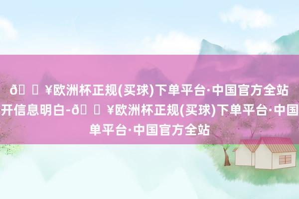 🔥欧洲杯正规(买球)下单平台·中国官方全站 深交所公开信息明白-🔥欧洲杯正规(买球)下单平台·中国官方全站