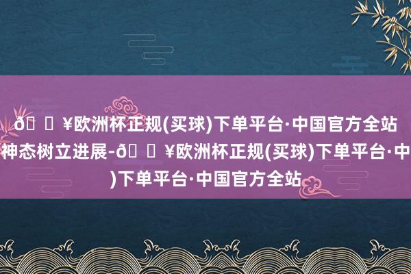 🔥欧洲杯正规(买球)下单平台·中国官方全站公司将紧跟神态树立进展-🔥欧洲杯正规(买球)下单平台·中国官方全站