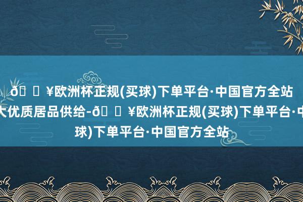 🔥欧洲杯正规(买球)下单平台·中国官方全站文旅部将加大优质居品供给-🔥欧洲杯正规(买球)下单平台·中国官方全站