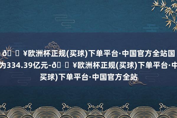 🔥欧洲杯正规(买球)下单平台·中国官方全站国产影片票房为334.39亿元-🔥欧洲杯正规(买球)下单平台·中国官方全站