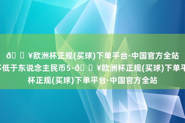 🔥欧洲杯正规(买球)下单平台·中国官方全站答应公司拟使用不低于东说念主民币5-🔥欧洲杯正规(买球)下单平台·中国官方全站