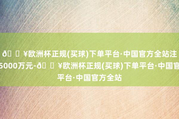 🔥欧洲杯正规(买球)下单平台·中国官方全站注册老本5000万元-🔥欧洲杯正规(买球)下单平台·中国官方全站