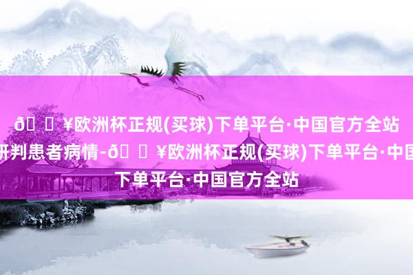 🔥欧洲杯正规(买球)下单平台·中国官方全站通过反复研判患者病情-🔥欧洲杯正规(买球)下单平台·中国官方全站