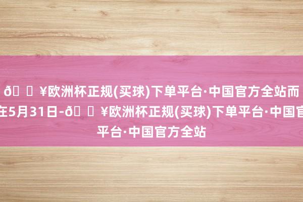 🔥欧洲杯正规(买球)下单平台·中国官方全站而端午节在5月31日-🔥欧洲杯正规(买球)下单平台·中国官方全站