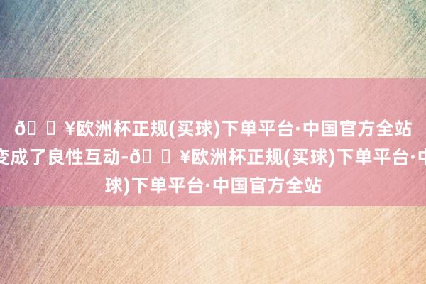 🔥欧洲杯正规(买球)下单平台·中国官方全站与新兴技艺变成了良性互动-🔥欧洲杯正规(买球)下单平台·中国官方全站