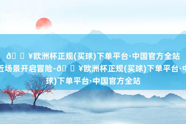 🔥欧洲杯正规(买球)下单平台·中国官方全站在列车及邻近场景开启冒险-🔥欧洲杯正规(买球)下单平台·中国官方全站