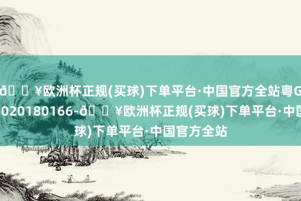 🔥欧洲杯正规(买球)下单平台·中国官方全站粤G妆网备字2020180166-🔥欧洲杯正规(买球)下单平台·中国官方全站