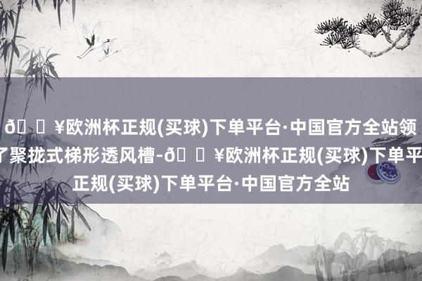 🔥欧洲杯正规(买球)下单平台·中国官方全站领克Z10亦然经受了聚拢式梯形透风槽-🔥欧洲杯正规(买球)下单平台·中国官方全站