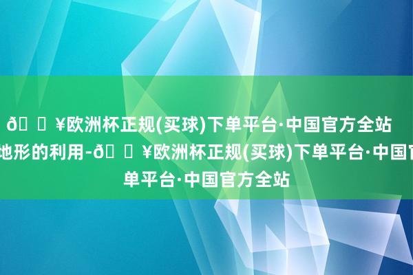 🔥欧洲杯正规(买球)下单平台·中国官方全站 除了地形的利用-🔥欧洲杯正规(买球)下单平台·中国官方全站