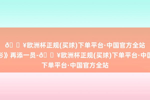 🔥欧洲杯正规(买球)下单平台·中国官方全站如今《异形》再添一员-🔥欧洲杯正规(买球)下单平台·中国官方全站
