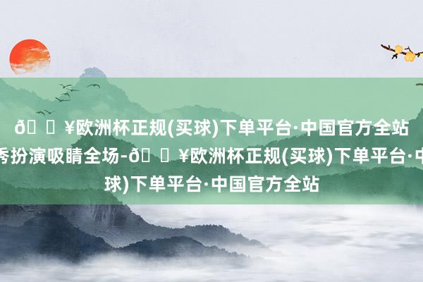🔥欧洲杯正规(买球)下单平台·中国官方全站贬抑的灯光秀扮演吸睛全场-🔥欧洲杯正规(买球)下单平台·中国官方全站