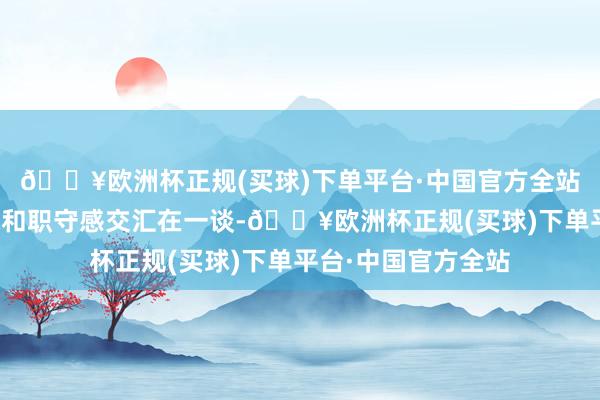 🔥欧洲杯正规(买球)下单平台·中国官方全站内心的悲愤、灾荒和职守感交汇在一谈-🔥欧洲杯正规(买球)下单平台·中国官方全站