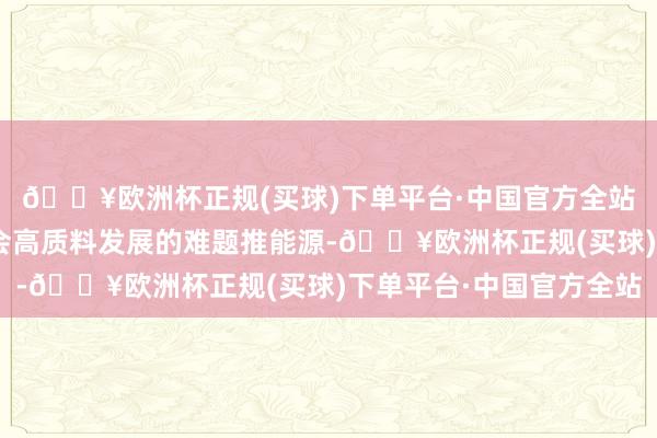 🔥欧洲杯正规(买球)下单平台·中国官方全站“绿色金融是经济社会高质料发展的难题推能源-🔥欧洲杯正规(买球)下单平台·中国官方全站