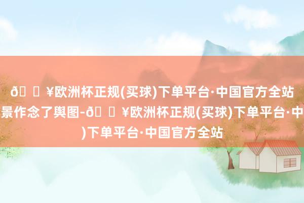 🔥欧洲杯正规(买球)下单平台·中国官方全站参考确切场景作念了舆图-🔥欧洲杯正规(买球)下单平台·中国官方全站