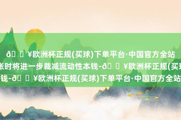 🔥欧洲杯正规(买球)下单平台·中国官方全站在与场外结算公司算帐时将进一步裁减流动性本钱-🔥欧洲杯正规(买球)下单平台·中国官方全站