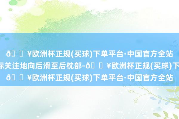 🔥欧洲杯正规(买球)下单平台·中国官方全站用指腹从宝宝前额发际关注地向后滑至后枕部-🔥欧洲杯正规(买球)下单平台·中国官方全站