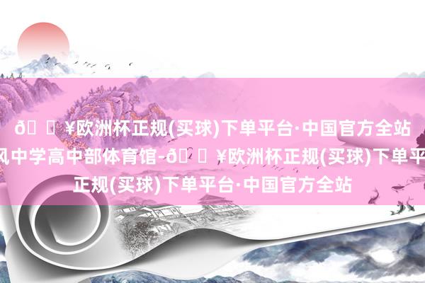 🔥欧洲杯正规(买球)下单平台·中国官方全站设展厅于襄阳东风中学高中部体育馆-🔥欧洲杯正规(买球)下单平台·中国官方全站
