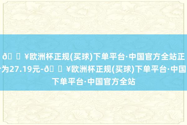 🔥欧洲杯正规(买球)下单平台·中国官方全站正股最新价为27.19元-🔥欧洲杯正规(买球)下单平台·中国官方全站