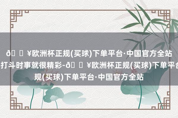 🔥欧洲杯正规(买球)下单平台·中国官方全站自己两位妙手的打斗时事就很精彩-🔥欧洲杯正规(买球)下单平台·中国官方全站