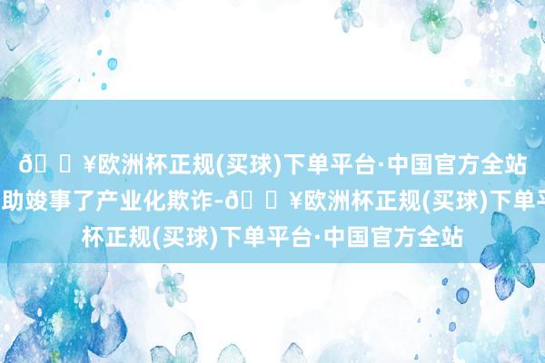 🔥欧洲杯正规(买球)下单平台·中国官方全站并已与下旅客户互助竣事了产业化欺诈-🔥欧洲杯正规(买球)下单平台·中国官方全站
