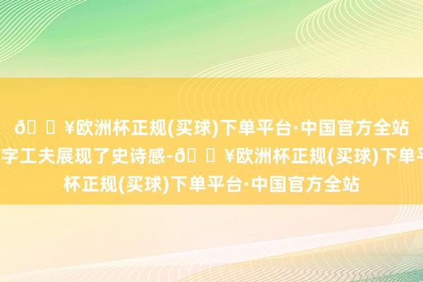 🔥欧洲杯正规(买球)下单平台·中国官方全站通过动态照相和数字工夫展现了史诗感-🔥欧洲杯正规(买球)下单平台·中国官方全站