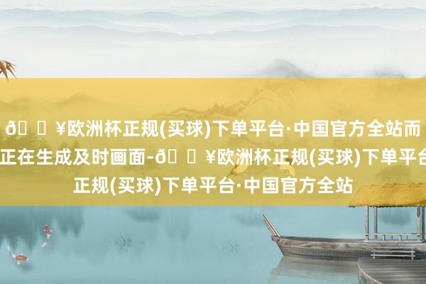 🔥欧洲杯正规(买球)下单平台·中国官方全站而是AI模子Muse正在生成及时画面-🔥欧洲杯正规(买球)下单平台·中国官方全站