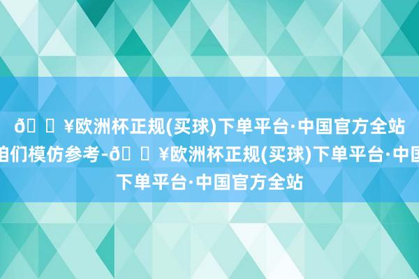 🔥欧洲杯正规(买球)下单平台·中国官方全站极度值得咱们模仿参考-🔥欧洲杯正规(买球)下单平台·中国官方全站
