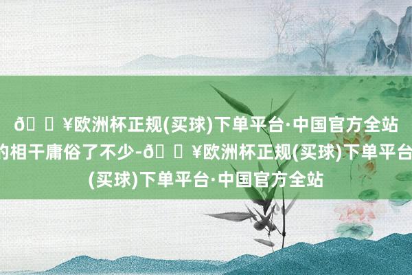 🔥欧洲杯正规(买球)下单平台·中国官方全站骆士宾和周家的相干庸俗了不少-🔥欧洲杯正规(买球)下单平台·中国官方全站