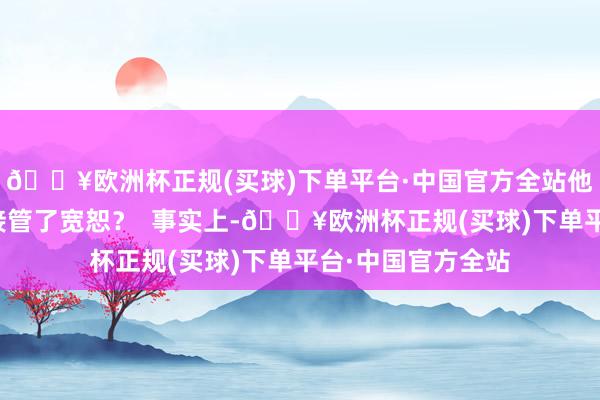 🔥欧洲杯正规(买球)下单平台·中国官方全站他为什么一秒钟就接管了宽恕? 事实上-🔥欧洲杯正规(买球)下单平台·中国官方全站