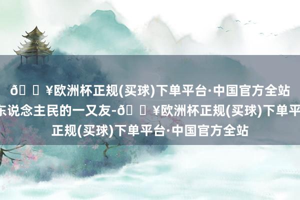 🔥欧洲杯正规(买球)下单平台·中国官方全站斯诺先生是中国东说念主民的一又友-🔥欧洲杯正规(买球)下单平台·中国官方全站