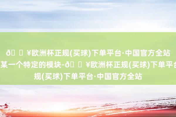 🔥欧洲杯正规(买球)下单平台·中国官方全站只需使用模子的某一个特定的模块-🔥欧洲杯正规(买球)下单平台·中国官方全站