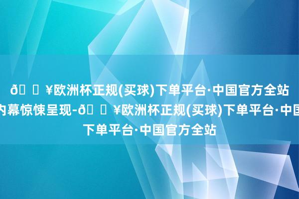 🔥欧洲杯正规(买球)下单平台·中国官方全站更有昏昧内幕惊悚呈现-🔥欧洲杯正规(买球)下单平台·中国官方全站