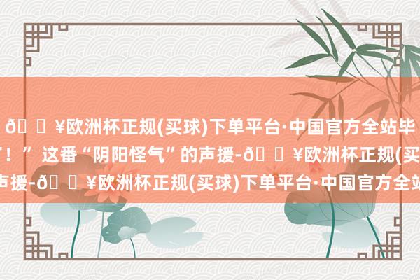 🔥欧洲杯正规(买球)下单平台·中国官方全站毕竟梅根照旧够他受的了!” 这番“阴阳怪气”的声援-🔥欧洲杯正规(买球)下单平台·中国官方全站