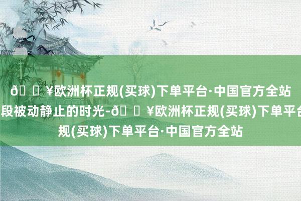 🔥欧洲杯正规(买球)下单平台·中国官方全站但张翰似乎把这段被动静止的时光-🔥欧洲杯正规(买球)下单平台·中国官方全站