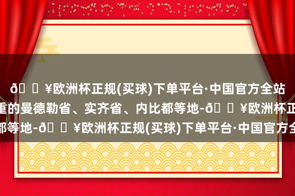 🔥欧洲杯正规(买球)下单平台·中国官方全站在这次地震中受灾较重的曼德勒省、实齐省、内比都等地-🔥欧洲杯正规(买球)下单平台·中国官方全站