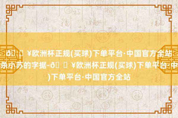 🔥欧洲杯正规(买球)下单平台·中国官方全站同期刘白误杀小苏的字据-🔥欧洲杯正规(买球)下单平台·中国官方全站