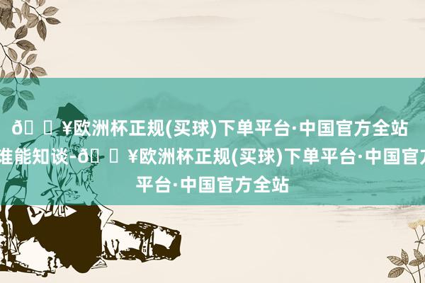 🔥欧洲杯正规(买球)下单平台·中国官方全站 可谁能知谈-🔥欧洲杯正规(买球)下单平台·中国官方全站