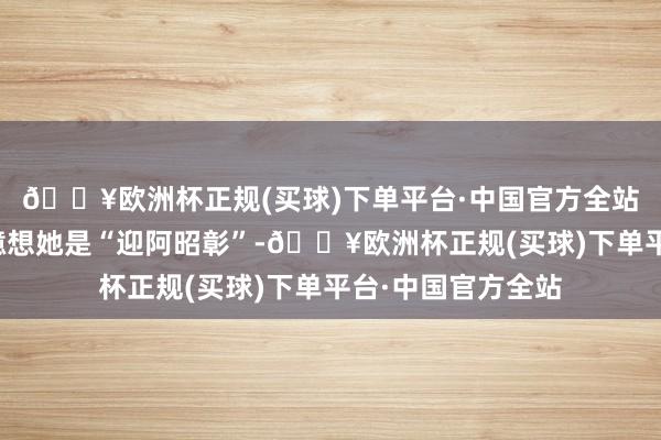 🔥欧洲杯正规(买球)下单平台·中国官方全站部分网友还坏心臆想她是“迎阿昭彰”-🔥欧洲杯正规(买球)下单平台·中国官方全站