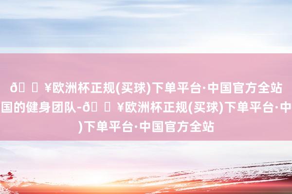 🔥欧洲杯正规(买球)下单平台·中国官方全站他签约了韩国的健身团队-🔥欧洲杯正规(买球)下单平台·中国官方全站