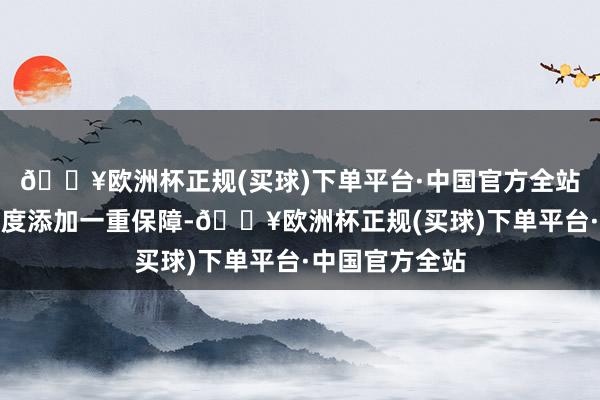 🔥欧洲杯正规(买球)下单平台·中国官方全站再从破钞者角度添加一重保障-🔥欧洲杯正规(买球)下单平台·中国官方全站